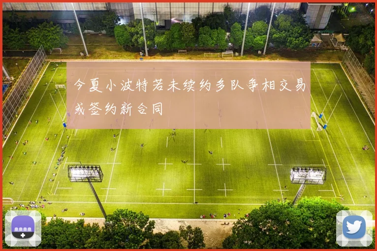 今夏小波特若未续约多队争相交易或签约新合同
