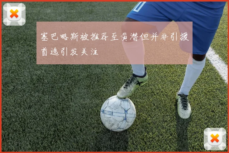 塞巴略斯被推荐至黄潜但并非引援首选引发关注
