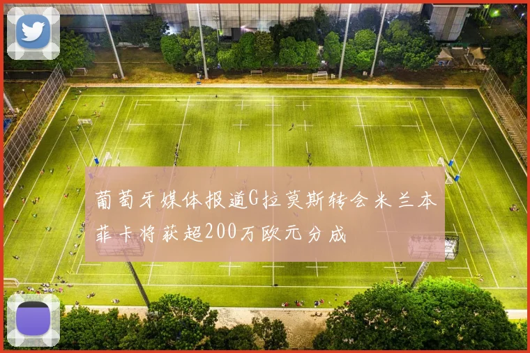 葡萄牙媒体报道G拉莫斯转会米兰本菲卡将获超200万欧元分成