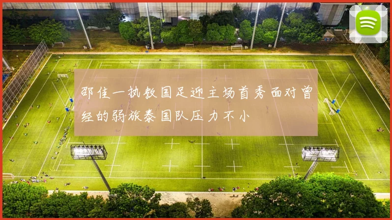 邵佳一执教国足迎主场首秀面对曾经的弱旅泰国队压力不小