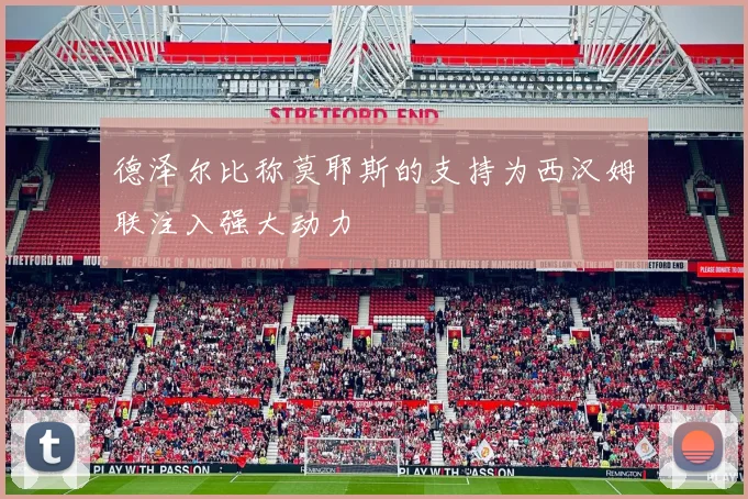 德泽尔比称莫耶斯的支持为西汉姆联注入强大动力