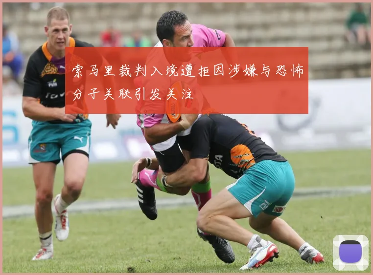 索马里裁判入境遭拒因涉嫌与恐怖分子关联引发关注
